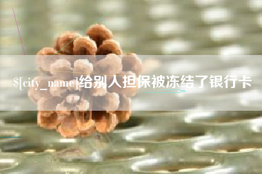 辽阳给别人担保被冻结了银行卡