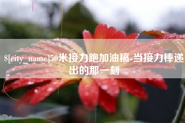 辽阳50米接力跑加油稿-当接力棒递出的那一刻