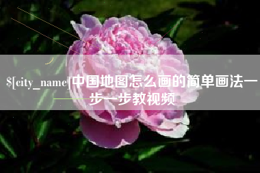 辽阳中国地图怎么画的简单画法一步一步教视频