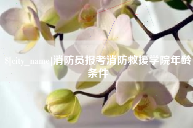 辽阳消防员报考消防救援学院年龄条件