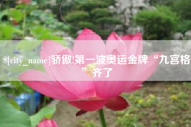 辽阳骄傲!第一波奥运金牌“九宫格”齐了