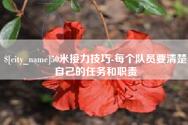 辽阳50米接力技巧-每个队员要清楚自己的任务和职责