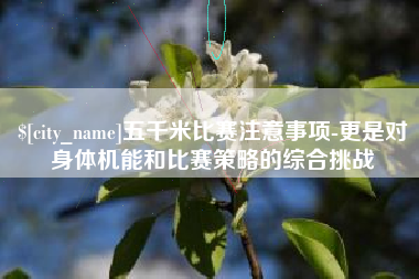 辽阳五千米比赛注意事项-更是对身体机能和比赛策略的综合挑战