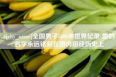 辽阳全国男子5000米世界纪录-他的名字永远铭刻在国内田径历史上