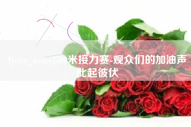 辽阳500米接力赛-观众们的加油声此起彼伏