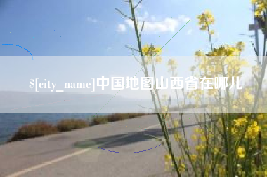 辽阳中国地图山西省在哪儿