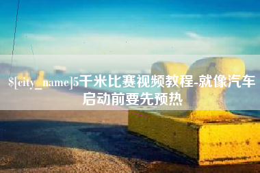 辽阳5千米比赛视频教程-就像汽车启动前要先预热