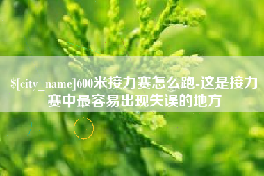 辽阳600米接力赛怎么跑-这是接力赛中最容易出现失误的地方