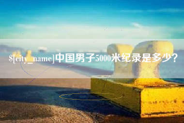 辽阳中国男子5000米纪录是多少？
