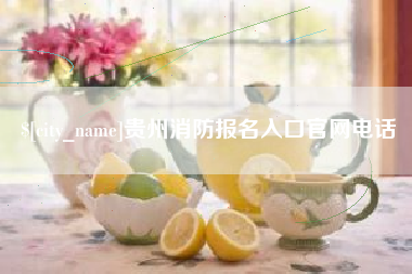 辽阳贵州消防报名入口官网电话
