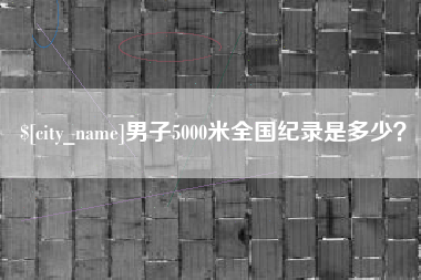 辽阳男子5000米全国纪录是多少？