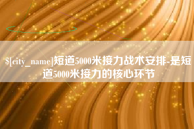 辽阳短道5000米接力战术安排-是短道5000米接力的核心环节