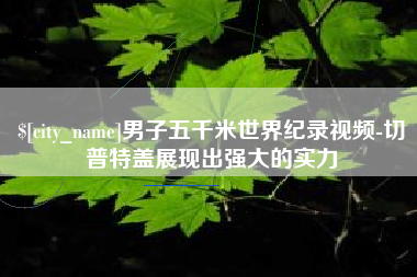 辽阳男子五千米世界纪录视频-切普特盖展现出强大的实力