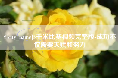 辽阳5千米比赛视频完整版-成功不仅需要天赋和努力