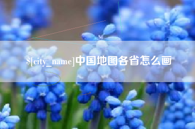 辽阳中国地图各省怎么画