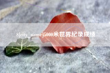 辽阳5000米世界纪录成绩