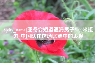 辽阳亚冬会短道速滑男子5000米接力-中国队在这场比赛中的表现