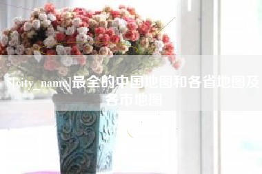 辽阳最全的中国地图和各省地图及各市地图