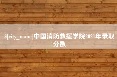 辽阳中国消防救援学院2021年录取分数