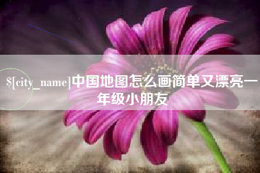 辽阳中国地图怎么画简单又漂亮一年级小朋友