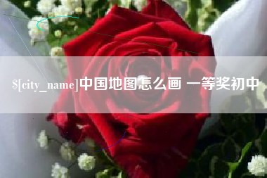 辽阳中国地图怎么画 一等奖初中