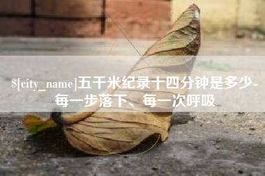 辽阳五千米纪录十四分钟是多少-每一步落下、每一次呼吸