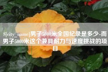 辽阳男子5000米全国纪录是多少-而男子5000米这个兼具耐力与速度挑战的项目