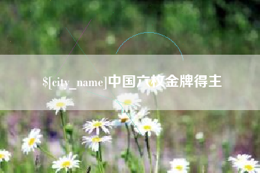 辽阳中国六枚金牌得主