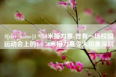 辽阳4＊50米接力赛-曾有一场校园运动会上的4＊50米接力赛令人印象深刻