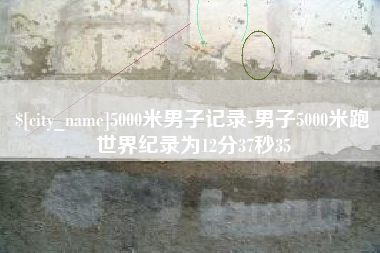 辽阳5000米男子记录-男子5000米跑世界纪录为12分37秒35