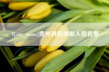 辽阳贵州消防录取人员名单