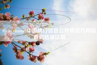辽阳中国执行信息公开网官方网站查询结案证明