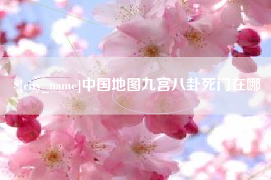 辽阳中国地图九宫八卦死门在哪