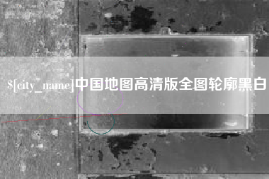 辽阳中国地图高清版全图轮廓黑白