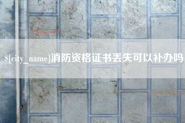 辽阳消防资格证书丢失可以补办吗