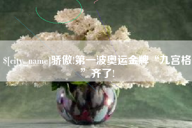 辽阳骄傲!第一波奥运金牌“九宫格”齐了!