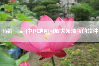 辽阳中国地图可放大超清版的软件