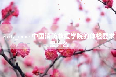辽阳中国消防救援学院的体检要求是什么