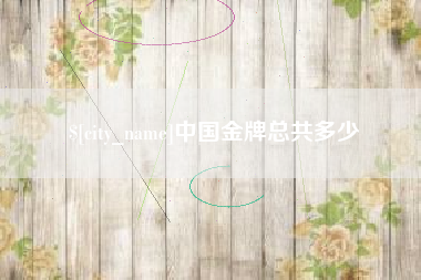 辽阳中国金牌总共多少