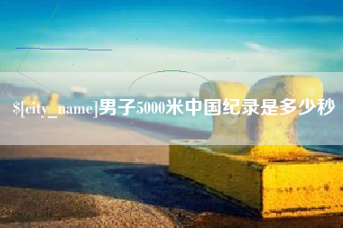 辽阳男子5000米中国纪录是多少秒