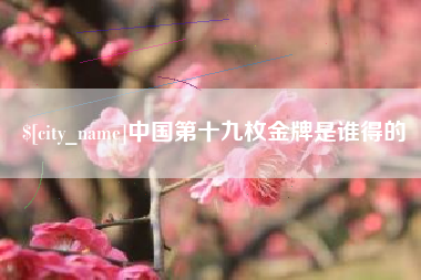 辽阳中国第十九枚金牌是谁得的