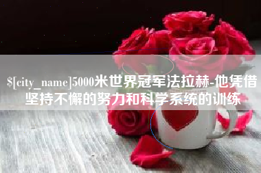 辽阳5000米世界冠军法拉赫-他凭借坚持不懈的努力和科学系统的训练