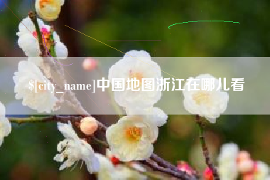 辽阳中国地图浙江在哪儿看