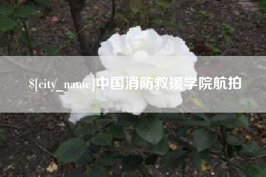 辽阳中国消防救援学院航拍