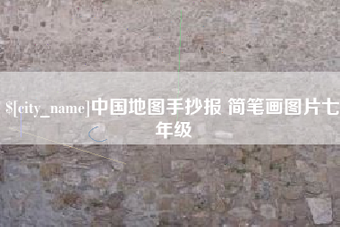 辽阳中国地图手抄报 简笔画图片七年级