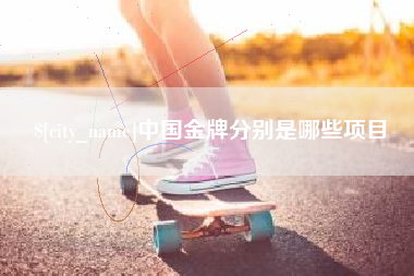 辽阳中国金牌分别是哪些项目