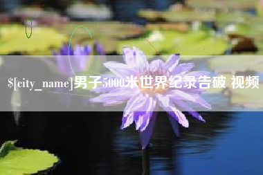 辽阳男子5000米世界纪录告破 视频