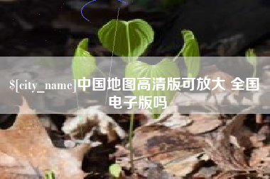 辽阳中国地图高清版可放大 全国 电子版吗