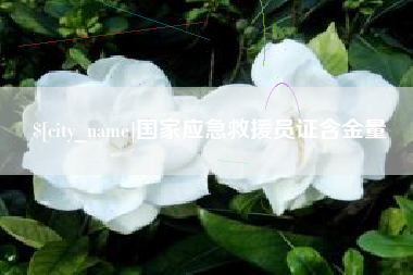 辽阳国家应急救援员证含金量