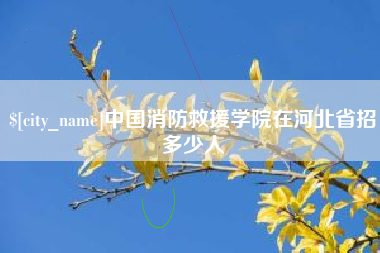辽阳中国消防救援学院在河北省招多少人